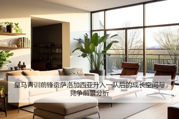 皇马青训前锋贡萨洛加西亚升入一队后的成长空间与竞争前景分析
