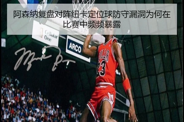 阿森纳复盘对阵纽卡定位球防守漏洞为何在比赛中频频暴露