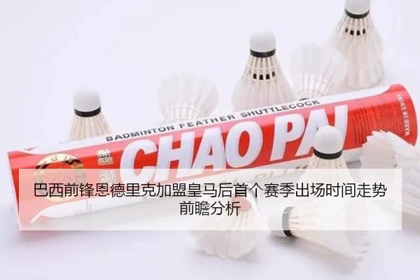 巴西前锋恩德里克加盟皇马后首个赛季出场时间走势前瞻分析