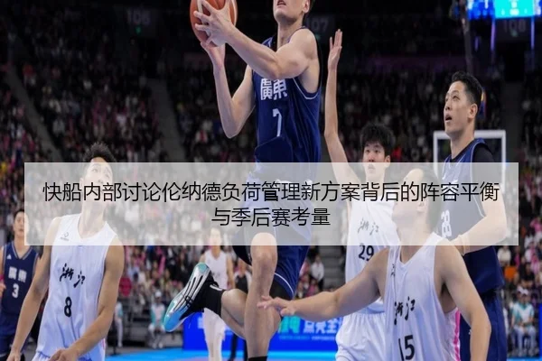 快船内部讨论伦纳德负荷管理新方案背后的阵容平衡与季后赛考量（kaiyun）