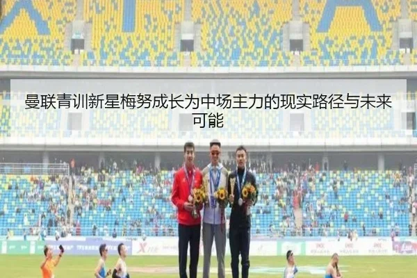 曼联青训新星梅努成长为中场主力的现实路径与未来可能