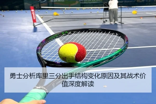 勇士分析库里三分出手结构变化原因及其战术价值深度解读（kaiyun）
