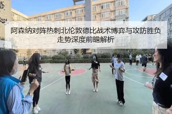 阿森纳对阵热刺北伦敦德比战术博弈与攻防胜负走势深度前瞻解析（kaiyun）