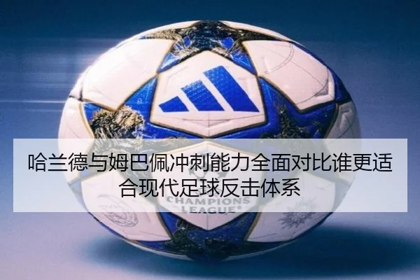 哈兰德与姆巴佩冲刺能力全面对比谁更适合现代足球反击体系